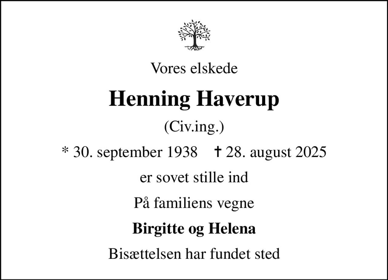 Vores elskede
Henning Haverup
(Civ.ing.)
* 30. september 1938    ✝ 28. august 2025
er sovet stille ind
På familiens vegne
Birgitte og Helena
Bisættelsen har fundet sted