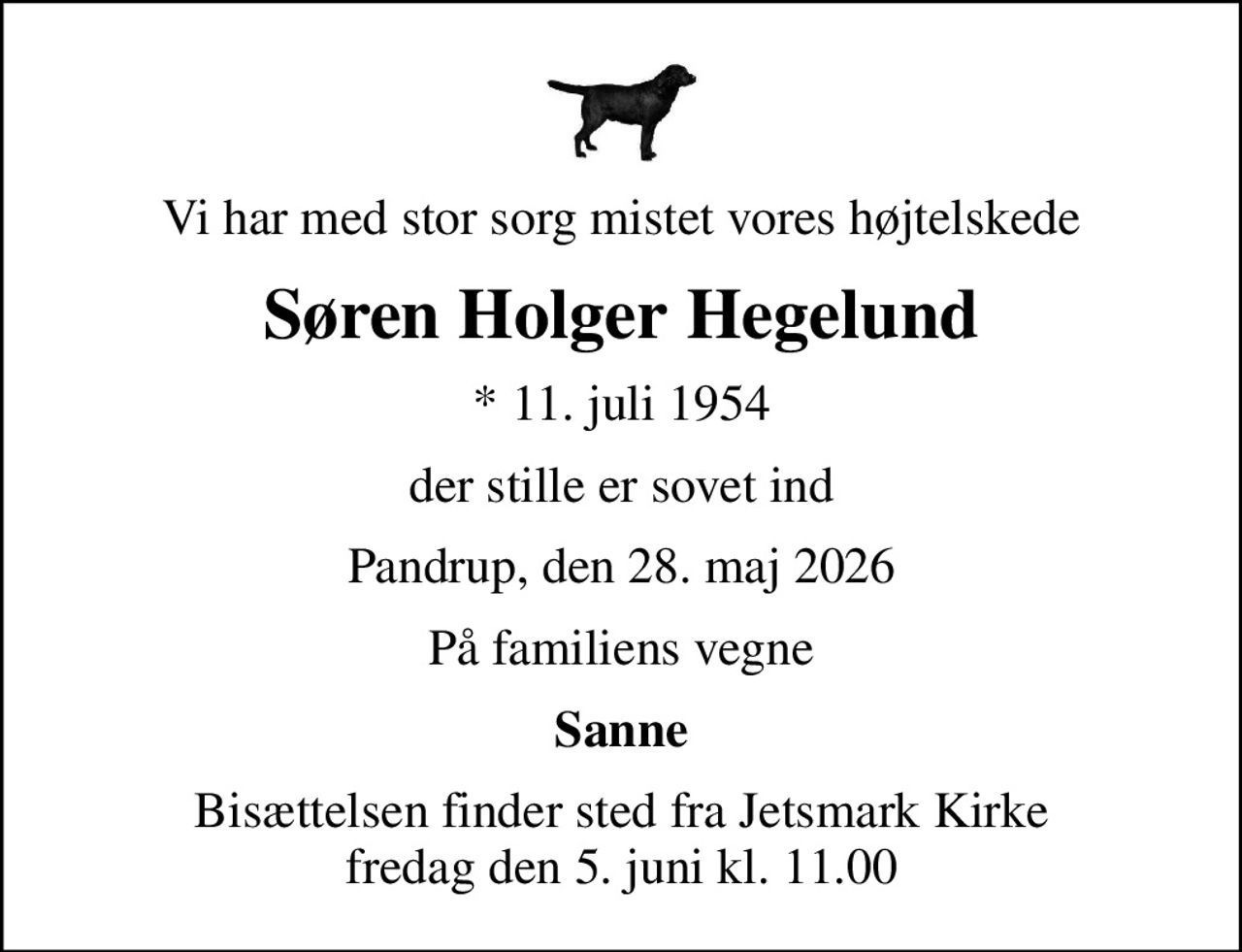 Vi har med stor sorg mistet vores højtelskede
Søren Holger Hegelund
* 11. juli 1954
der stille er sovet ind
Pandrup, den 28. maj 2026
På familiens vegne
Sanne
Bisættelsen finder sted fra Jetsmark Kirke  fredag den 5. juni kl. 11.00