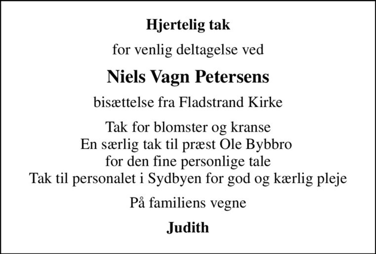 Hjertelig tak
for venlig deltagelse ved
Niels Vagn Petersens
bisættelse fra Fladstrand Kirke
Tak for blomster og kranse En særlig tak til præst Ole Bybbro  for den fine personlige tale Tak til personalet i Sydbyen for god og kærlig pleje
På familiens vegne
Judith