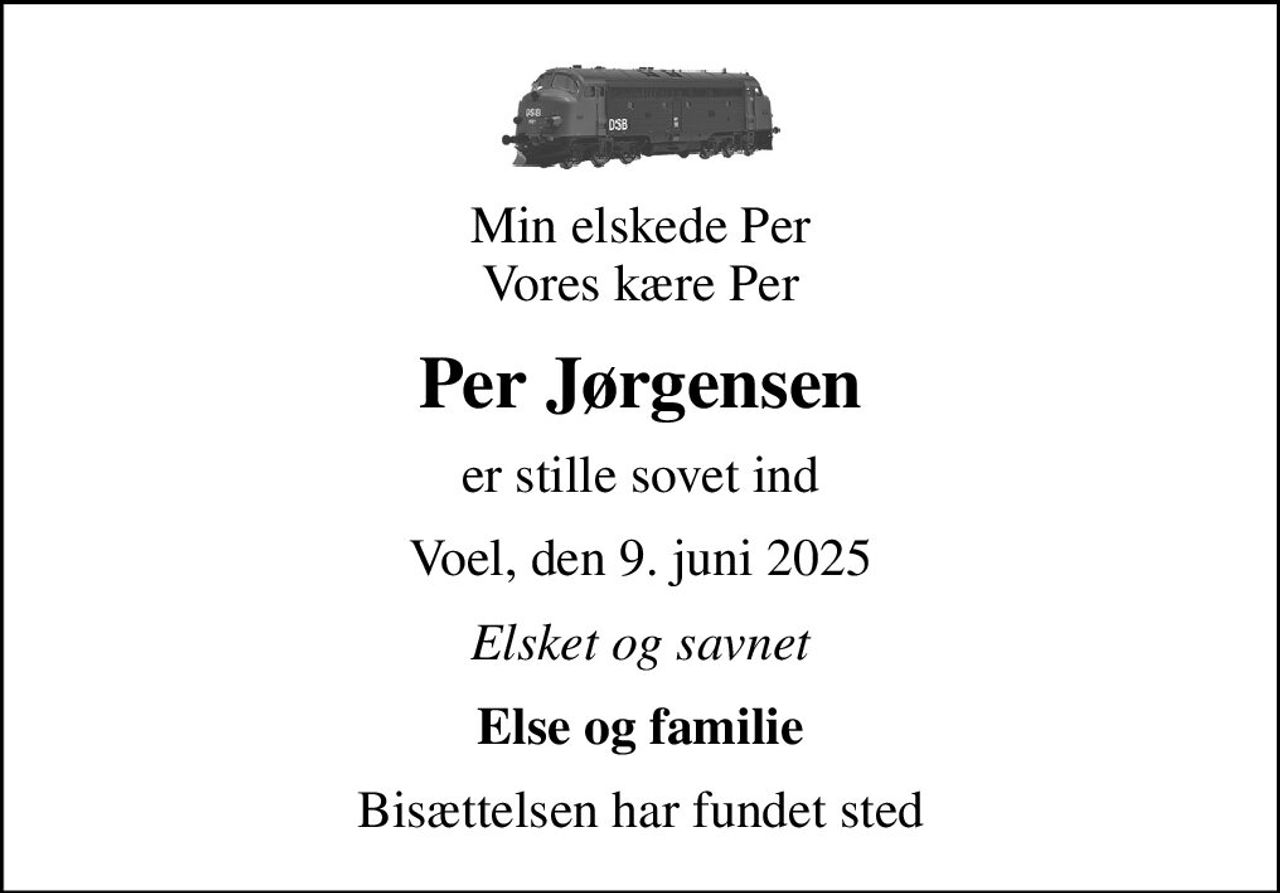 Min elskede Per Vores kære Per
Per Jørgensen
er stille sovet ind
Voel, den 9. juni 2025
Elsket og savnet
Else og familie
Bisættelsen har fundet sted