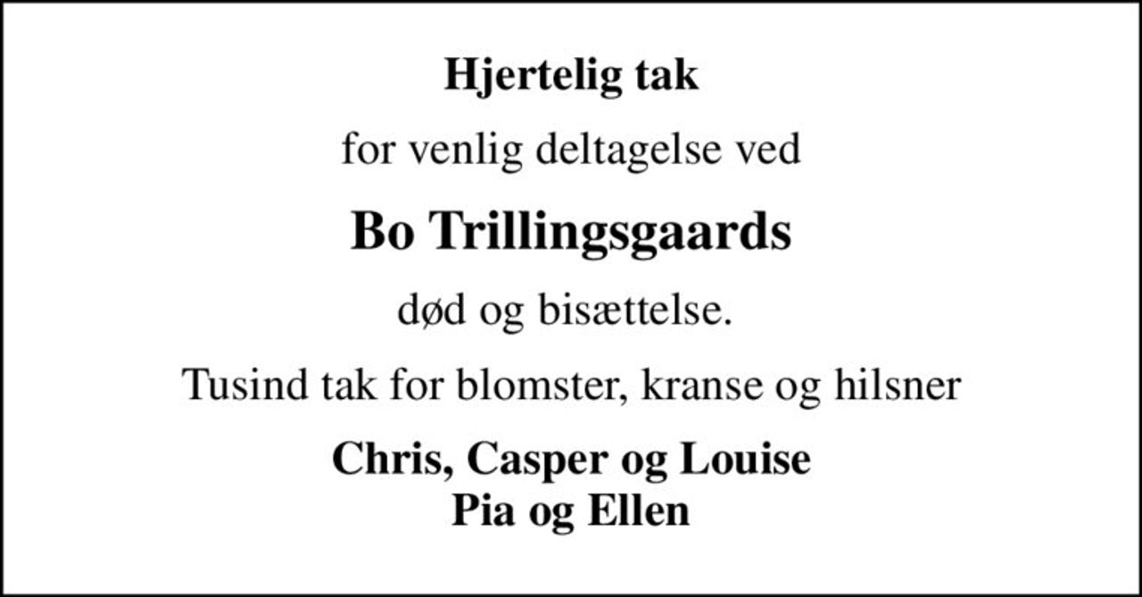 Hjertelig tak
for venlig deltagelse ved
Bo Trillingsgaards
død og bisættelse. 
Tusind tak for blomster, kranse og hilsner
Chris, Casper og Louise Pia og Ellen