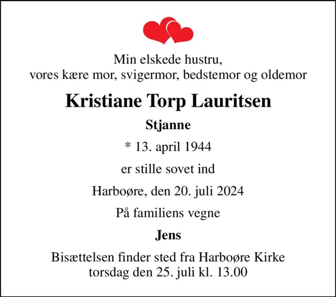 Min elskede hustru, vores kære mor, svigermor, bedstemor og oldemor
Kristiane Torp Lauritsen
Stjanne
* 13. april 1944
er stille sovet ind
Harboøre, den 20. juli 2024
På familiens vegne
Jens
Bisættelsen finder sted fra Harboøre Kirke  torsdag den 25. juli kl. 13.00