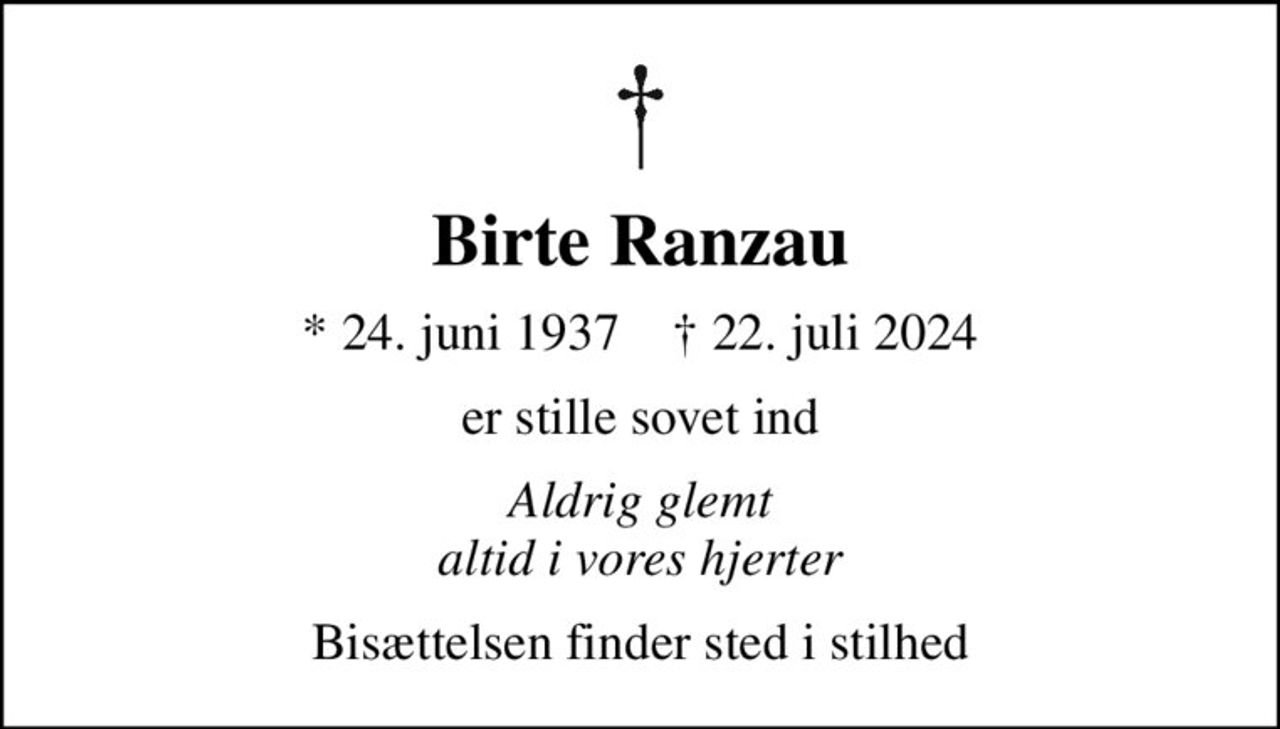Birte Ranzau
* 24. juni 1937    ✝ 22. juli 2024
er stille sovet ind
Aldrig glemt altid i vores hjerter
Bisættelsen finder sted i stilhed