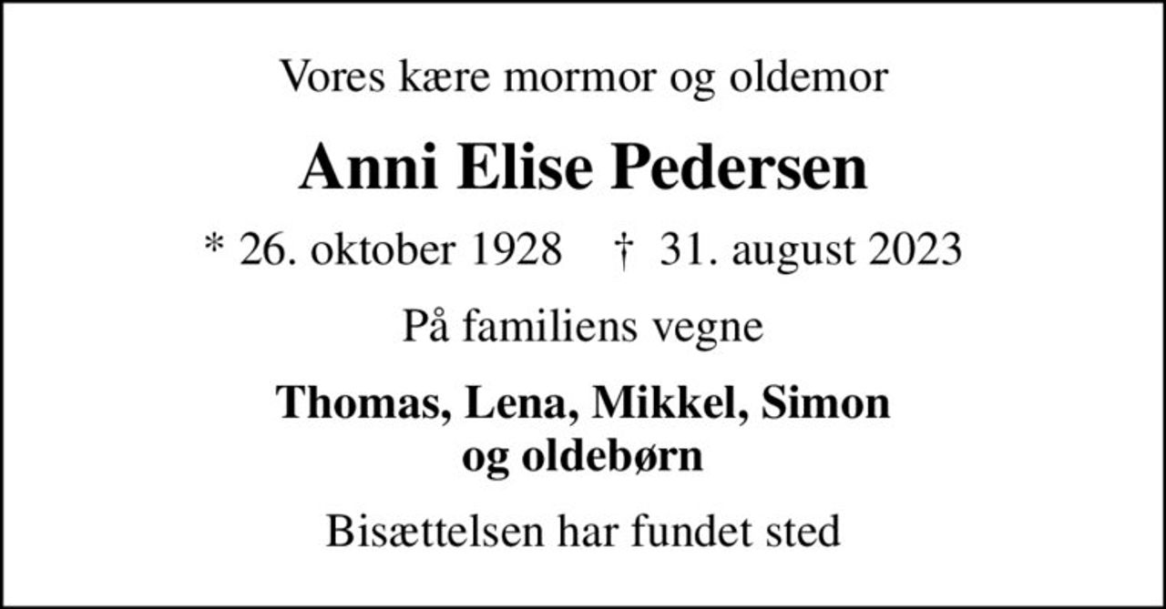 Vores kære mormor og oldemor
Anni Elise Pedersen
* 26. oktober 1928    ✝ 31. august 2023
På familiens vegne
Thomas, Lena, Mikkel, Simon og oldebørn
Bisættelsen har fundet sted