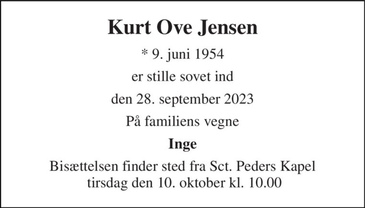 Kurt Ove Jensen 
*​ 9. juni 1954 
er stille sovet ind 
den 28. september 2023 
På familiens vegne 
Inge 
Bisættelsen finder sted fra Sct. Peders Kapel  tirsdag den 10. oktober kl. 10.00