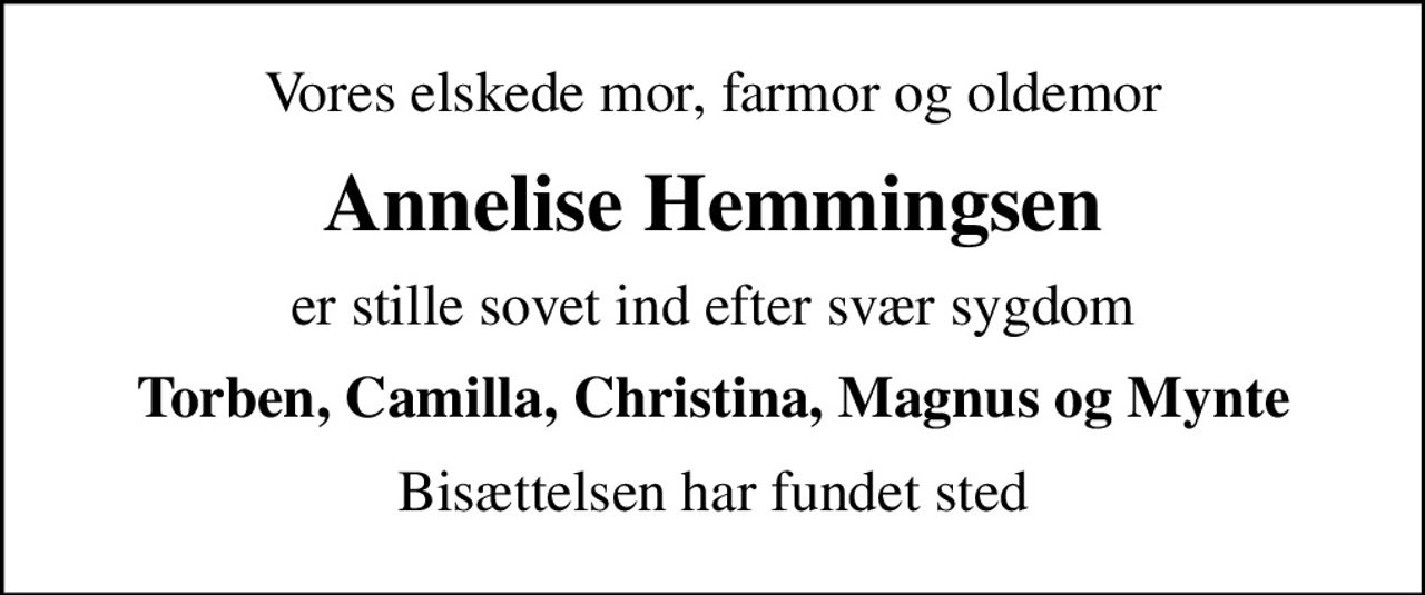 Vores elskede mor, farmor og oldemor
Annelise Hemmingsen
er stille sovet ind efter svær sygdom
Torben, Camilla, Christina, Magnus og Mynte
Bisættelsen har fundet sted