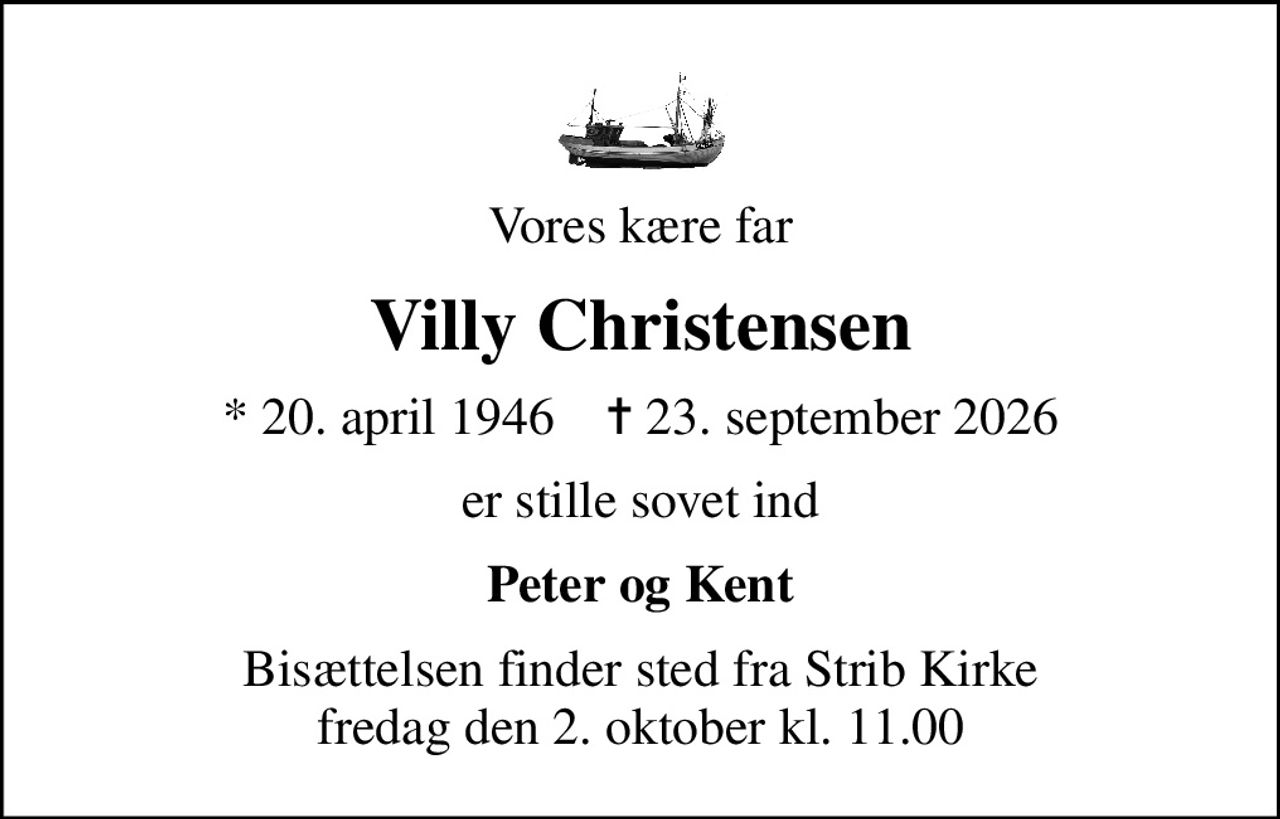 Vores kære far
Villy Christensen
* 20. april 1946    ✝ 23. september 2026
er stille sovet ind
Peter og Kent
Bisættelsen finder sted fra Strib Kirke  fredag den 2. oktober kl. 11.00