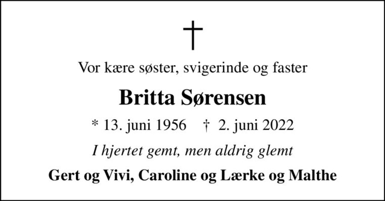 Vor kære søster, svigerinde og faster
Britta Sørensen
* 13. juni 1956    ✝ 2. juni 2022
I hjertet gemt, men aldrig glemt
Gert og Vivi, Caroline og Lærke og Malthe
