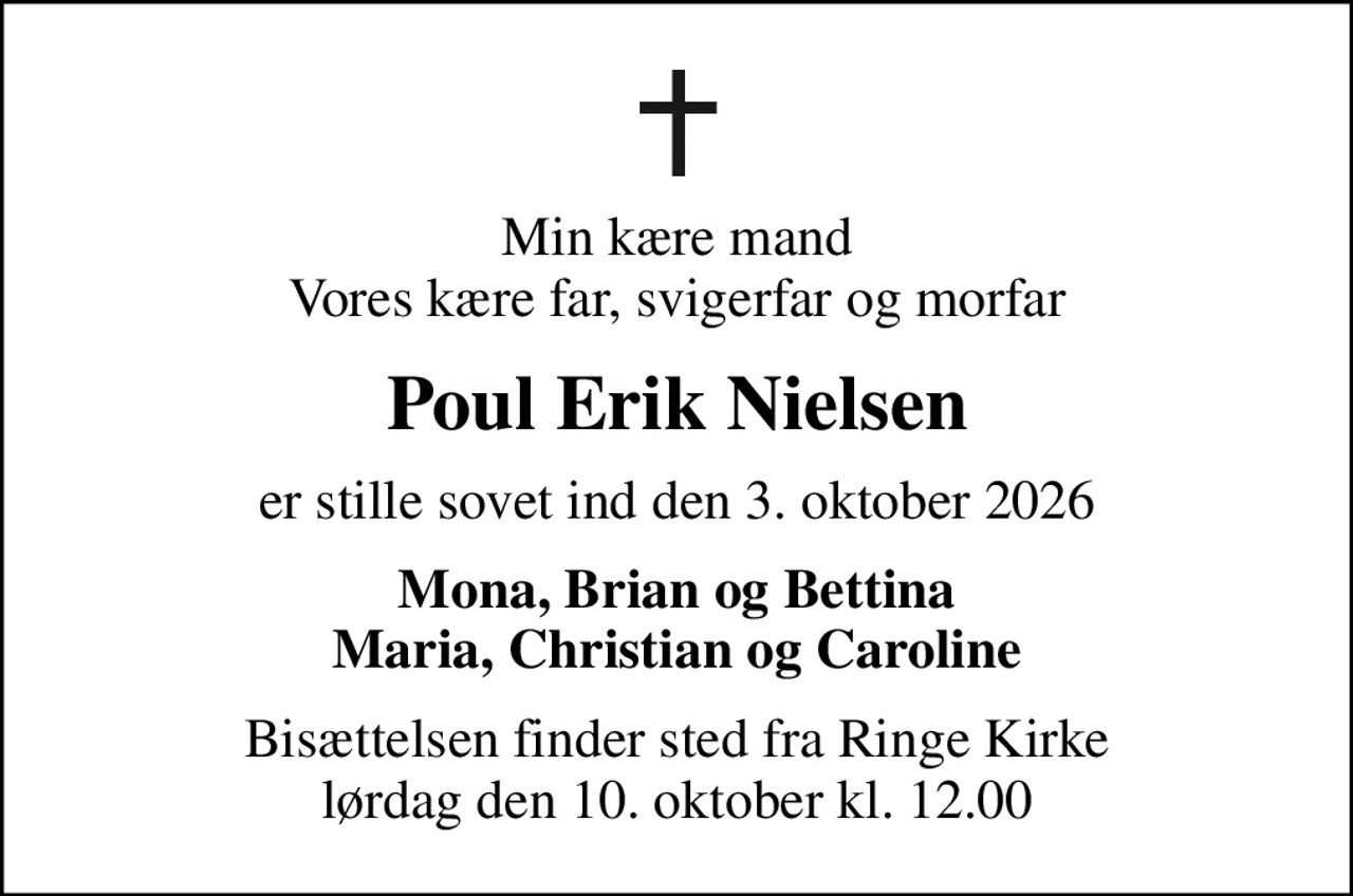 Min kære mand Vores kære far, svigerfar og morfar
Poul Erik Nielsen
er stille sovet ind den 3. oktober 2026
Mona, Brian og Bettina Maria, Christian og Caroline
Bisættelsen finder sted fra Ringe Kirke  lørdag den 10. oktober kl. 12.00