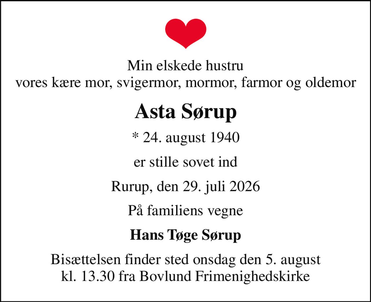 Min elskede hustru vores kære mor, svigermor, mormor, farmor og oldemor
Asta Sørup
* 24. august 1940
er stille sovet ind
Rurup, den 29. juli 2026
På familiens vegne
Hans Tøge Sørup
Bisættelsen har fundet sted
