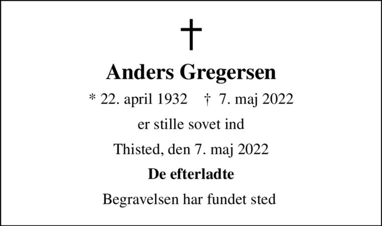 Anders Gregersen
* 22. april 1932    ✝ 7. maj 2022
er stille sovet ind
Thisted, den 7. maj 2022
De efterladte
Begravelsen har fundet sted