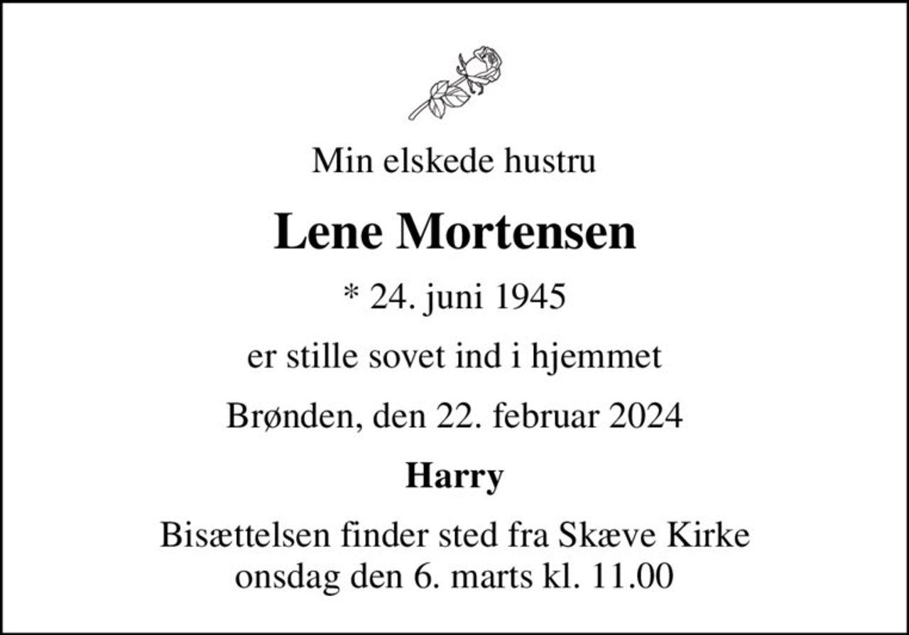 Min elskede hustru
Lene Mortensen
* 24. juni 1945
er stille sovet ind i hjemmet
Brønden, den 22. februar 2024
Harry
Bisættelsen finder sted fra Skæve Kirke  onsdag den 6. marts kl. 11.00