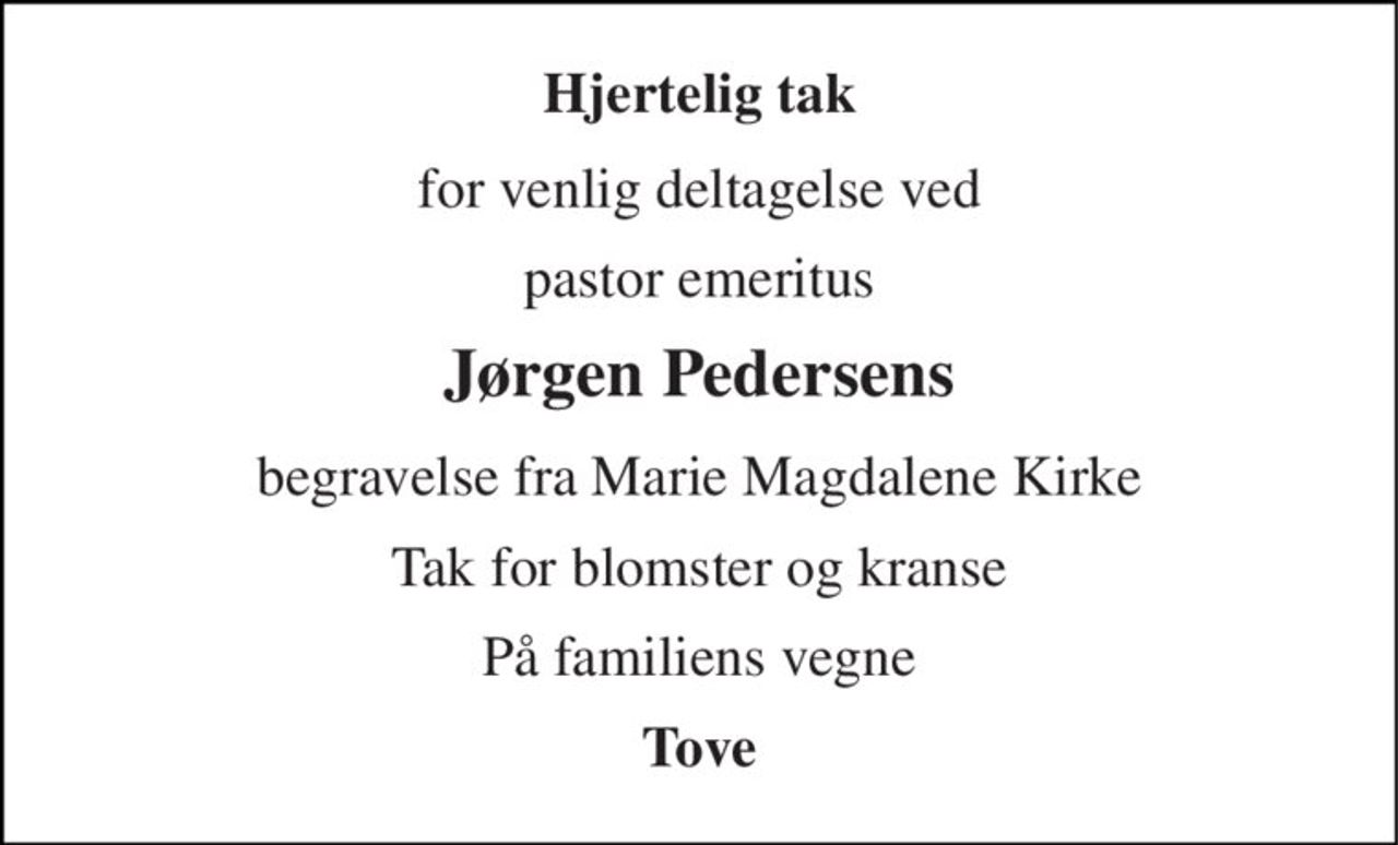 Hjertelig tak 
for venlig deltagelse ved 
pastor emeritus 
Jørgen Pedersens 
begravelse fra Marie Magdalene Kirke 
Tak for blomster og kranse 
På familiens vegne 
Tove