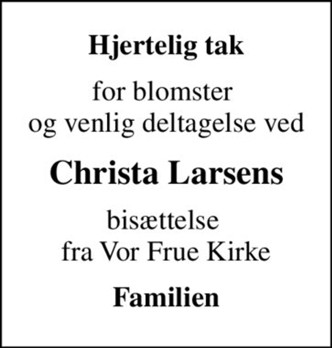 Hjertelig tak
for blomster  og venlig deltagelse ved
Christa Larsens
bisættelse  fra Vor Frue Kirke
Familien