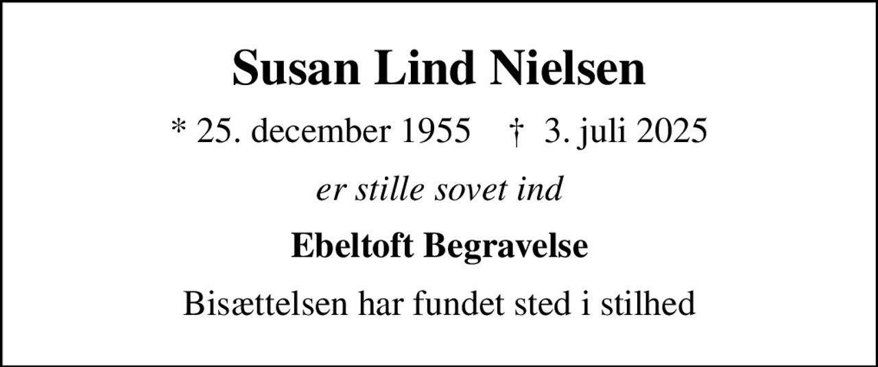 Susan Lind Nielsen
* 25. december 1955    ✝ 3. juli 2025
er stille sovet ind
Ebeltoft Begravelse
Bisættelsen har fundet sted i stilhed