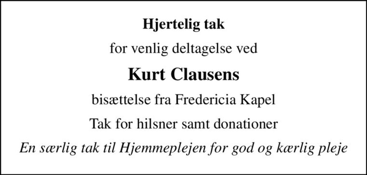 Hjertelig tak
for venlig deltagelse ved
Kurt Clausens
 bisættelse fra Fredericia Kapel 
Tak for hilsner samt donationer
En særlig tak til Hjemmeplejen for god og kærlig pleje