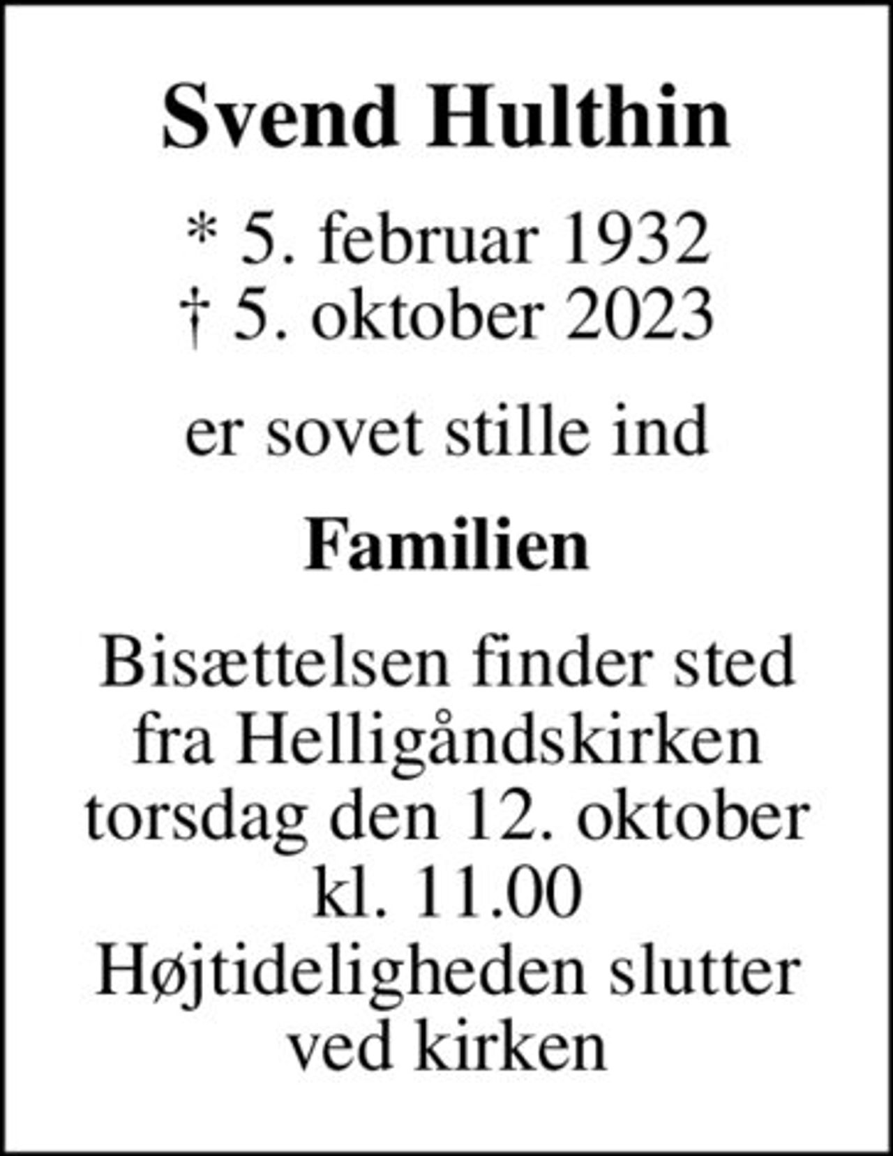 Svend Hulthin
* 5. februar 1932
						✝ 5. oktober 2023
er sovet stille ind
Familien
Bisættelsen finder sted fra Helligåndskirken torsdag den 12. oktober kl. 11.00 Højtideligheden slutter ved kirken