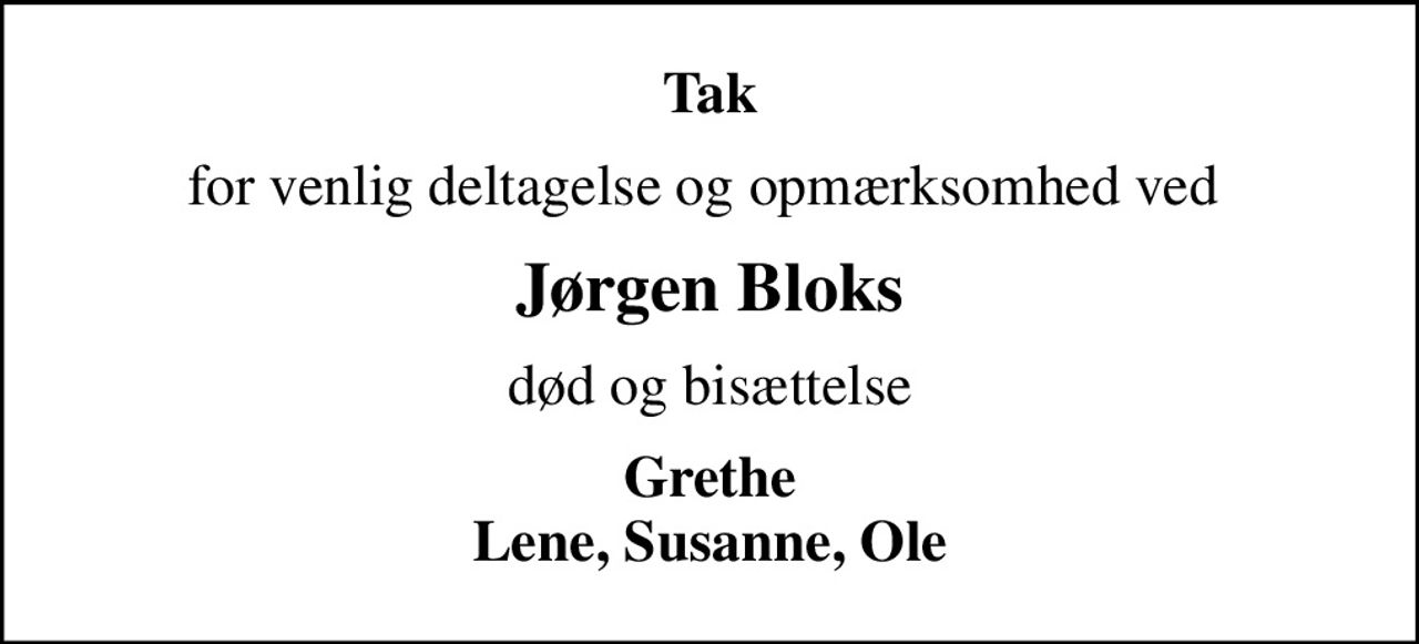 Tak
for venlig deltagelse og opmærksomhed ved 
Jørgen Bloks
død og bisættelse
Grethe Lene, Susanne, Ole