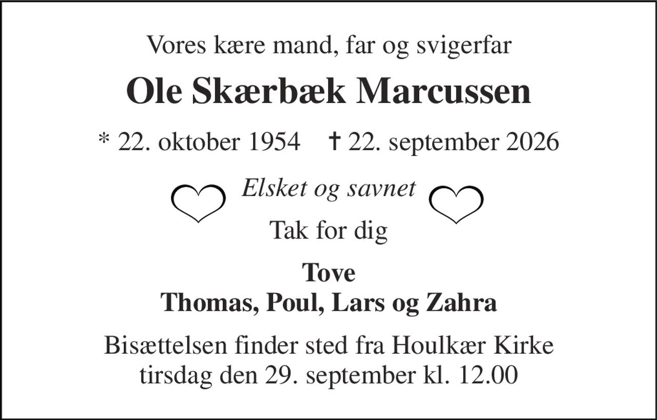 Vores kære mand, far og svigerfar 
Ole Skærbæk Marcussen 
*​ 22. oktober 1954​    ✝​ 22. september 2026 
Elsket og savnet 
Tak for dig 
Tove Thomas, Poul, Lars og Zahra 
Bisættelsen​ finder sted fra Houlkær Kirke​ tirsdag den 29. september​ kl. 12.00