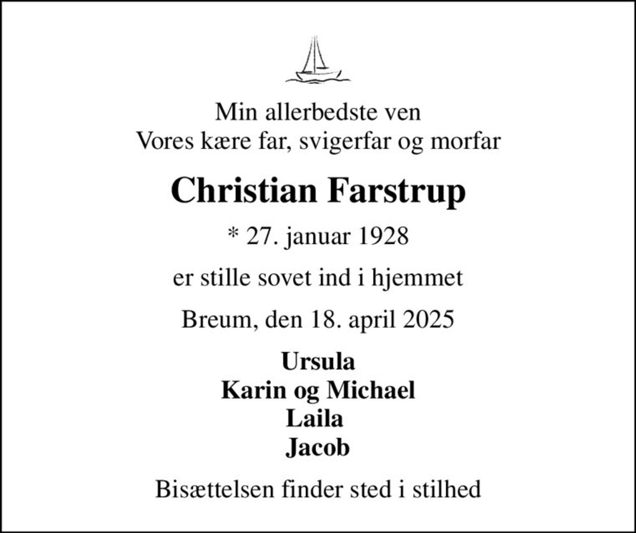 Min allerbedste ven Vores kære far, svigerfar og morfar
Christian Farstrup
* 27. januar 1928
er stille sovet ind i hjemmet
Breum, den 18. april 2025
Ursula Karin og Michael Laila  Jacob
Bisættelsen finder sted i stilhed