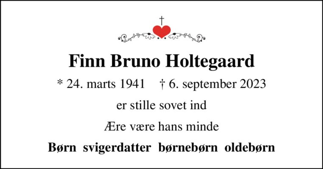 Finn Bruno Holtegaard
* 24. marts 1941    ✝ 6. september 2023
er stille sovet ind
Ære være hans minde
Børn  svigerdatter  børnebørn  oldebørn