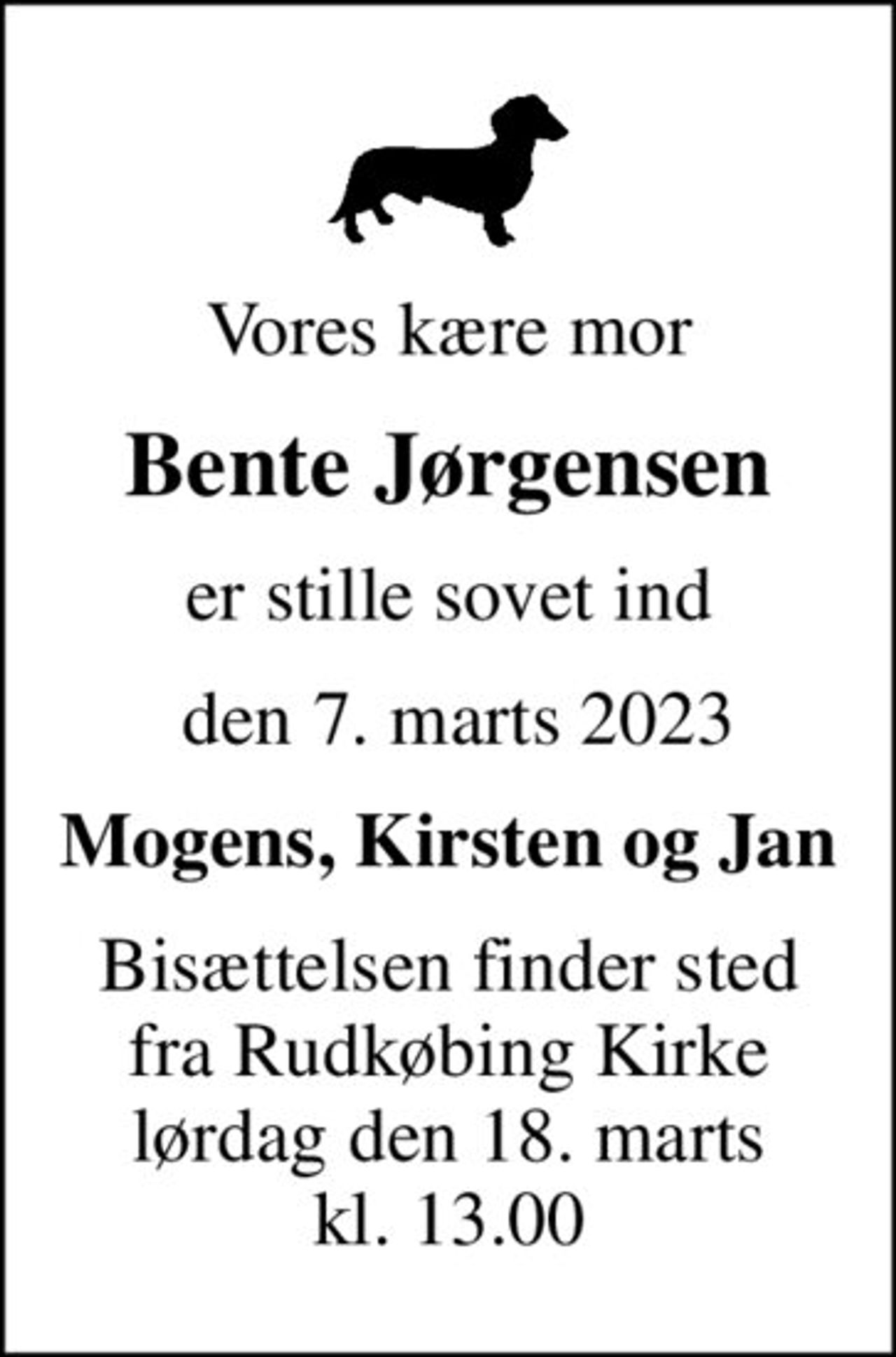 Vores kære mor
Bente Jørgensen
er stille sovet ind
 den 7. marts 2023
Mogens, Kirsten og Jan
Bisættelsen finder sted fra Rudkøbing Kirke lørdag den 18. marts kl. 13.00