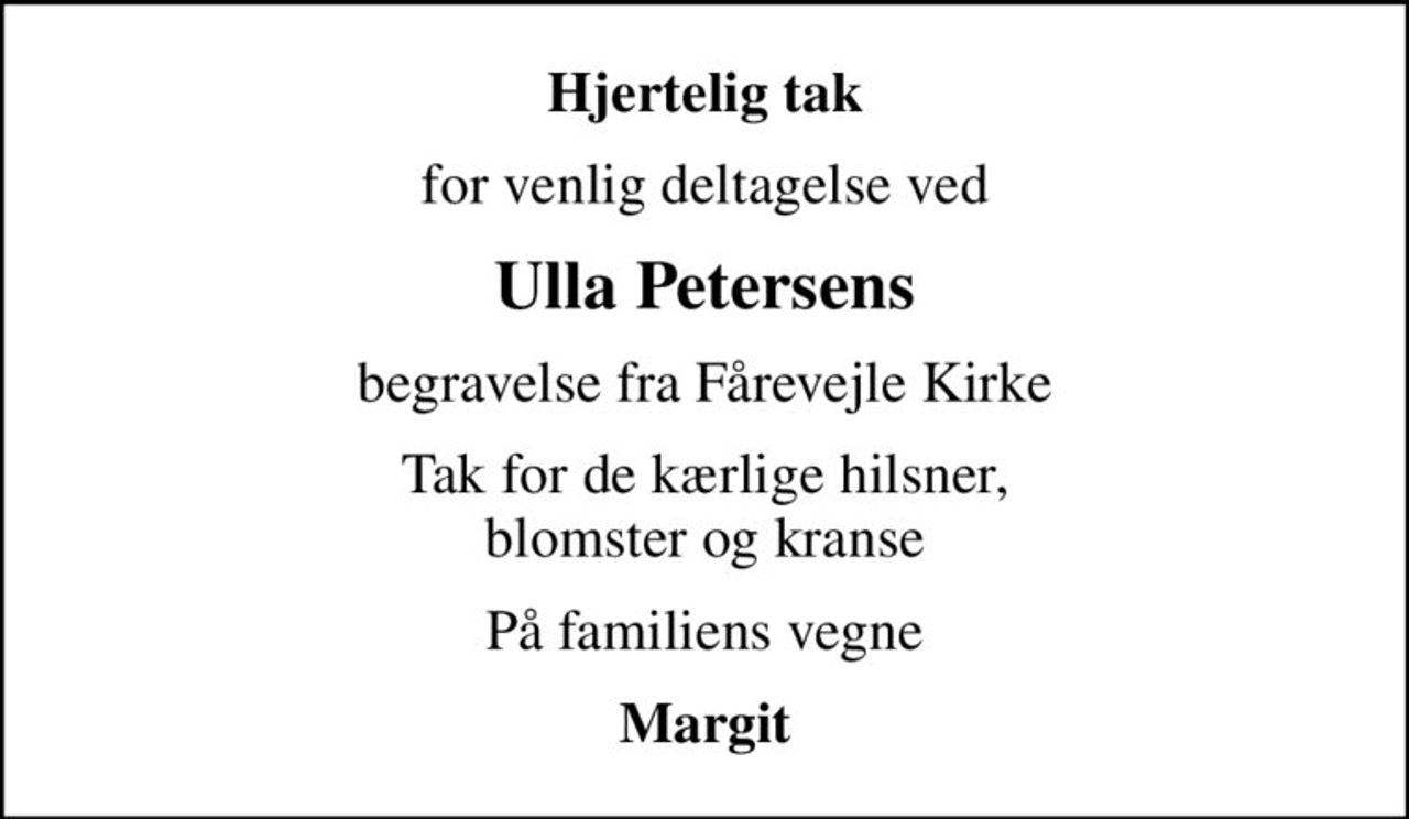 Hjertelig tak
for venlig deltagelse ved
Ulla Petersens
begravelse fra Fårevejle Kirke
Tak for de kærlige hilsner, blomster og kranse
På familiens vegne
Margit