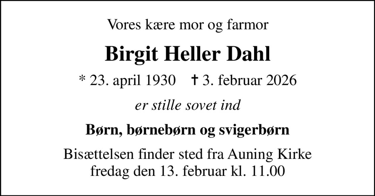 Vores kære mor og farmor
Birgit Heller Dahl
* 23. april 1930    ✝ 3. februar 2026
er stille sovet ind
Børn, børnebørn og svigerbørn
Bisættelsen finder sted fra Auning Kirke  fredag den 13. februar kl. 11.00