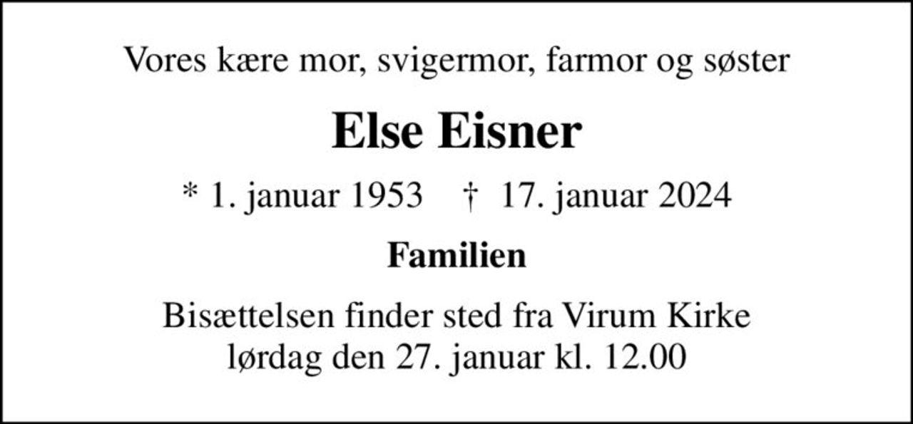 Vores kære mor, svigermor, farmor og søster
Else Eisner
* 1. januar 1953    ✝ 17. januar 2024
Familien
Bisættelsen finder sted fra Virum Kirke  lørdag den 27. januar kl. 12.00