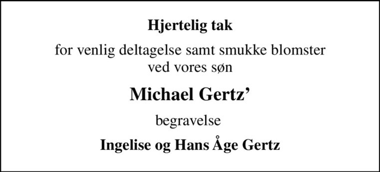 Hjertelig tak
for venlig deltagelse samt smukke blomster ved vores søn
Michael Gertz
begravelse 
Ingelise og Hans Åge Gertz
