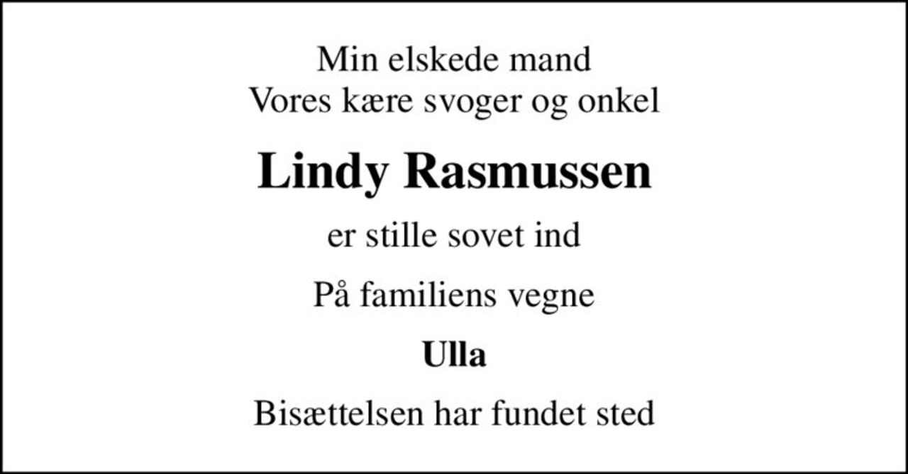 Min elskede mand Vores kære svoger og onkel
Lindy Rasmussen
er stille sovet ind
På familiens vegne
Ulla
Bisættelsen har fundet sted