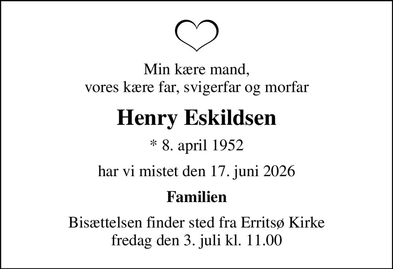 Min kære mand, vores kære far, svigerfar og morfar
Henry Eskildsen
* 8. april 1952
har vi mistet den 17. juni 2026
Familien
Bisættelsen finder sted fra Erritsø Kirke  fredag den 3. juli kl. 11.00