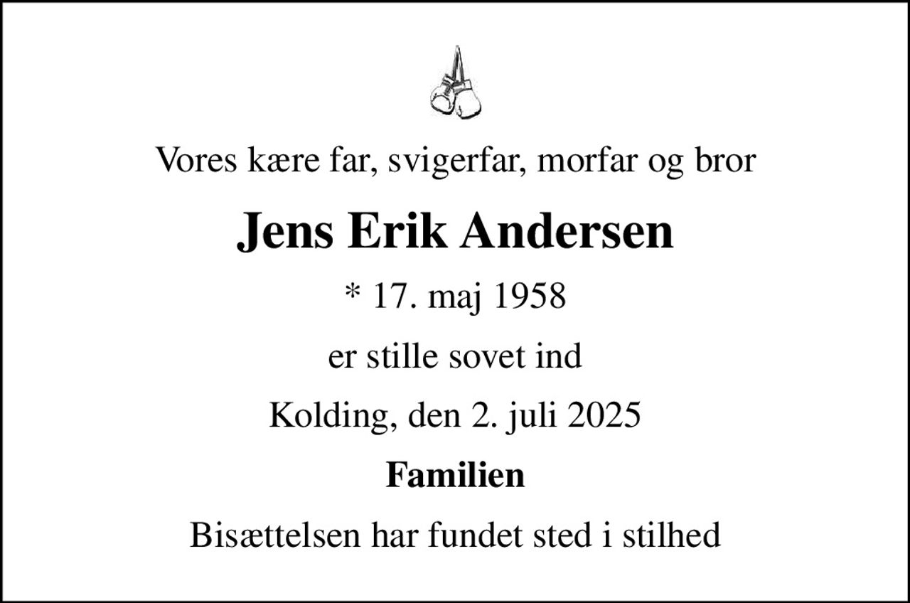 Vores kære far, svigerfar, morfar og bror
Jens Erik Andersen
* 17. maj 1958
er stille sovet ind
Kolding, den 2. juli 2025
Familien
Bisættelsen har fundet sted i stilhed