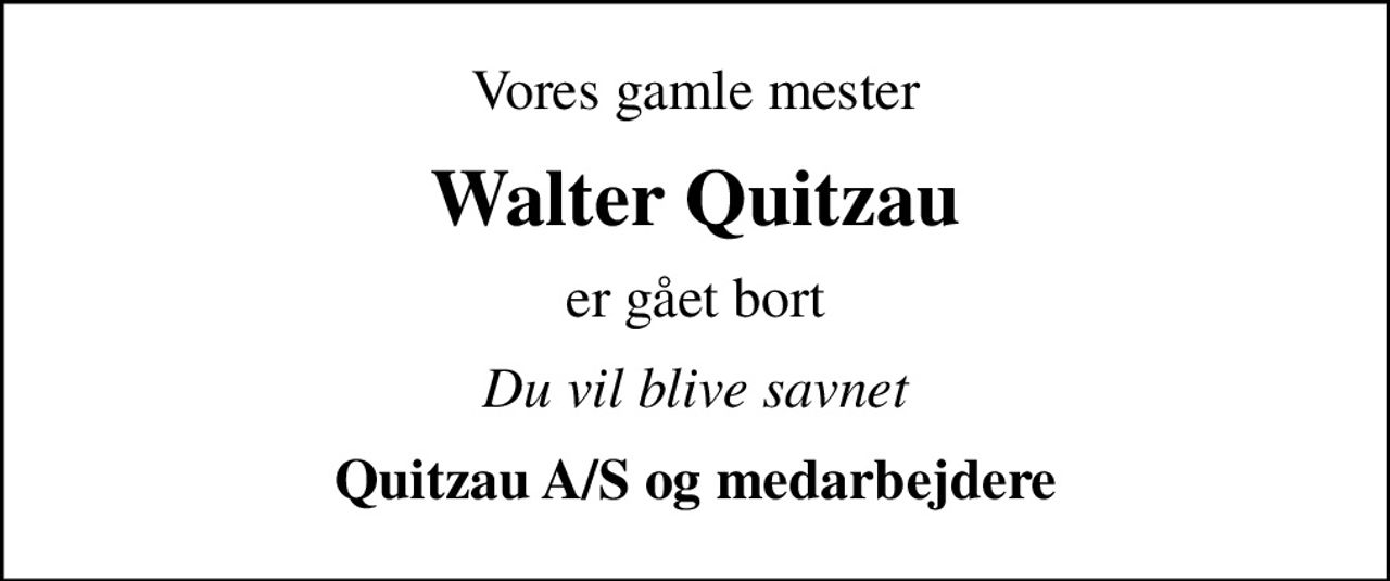 Vores gamle mester
Walter Quitzau
er gået bort
Du vil blive savnet
Quitzau A/S og medarbejdere
