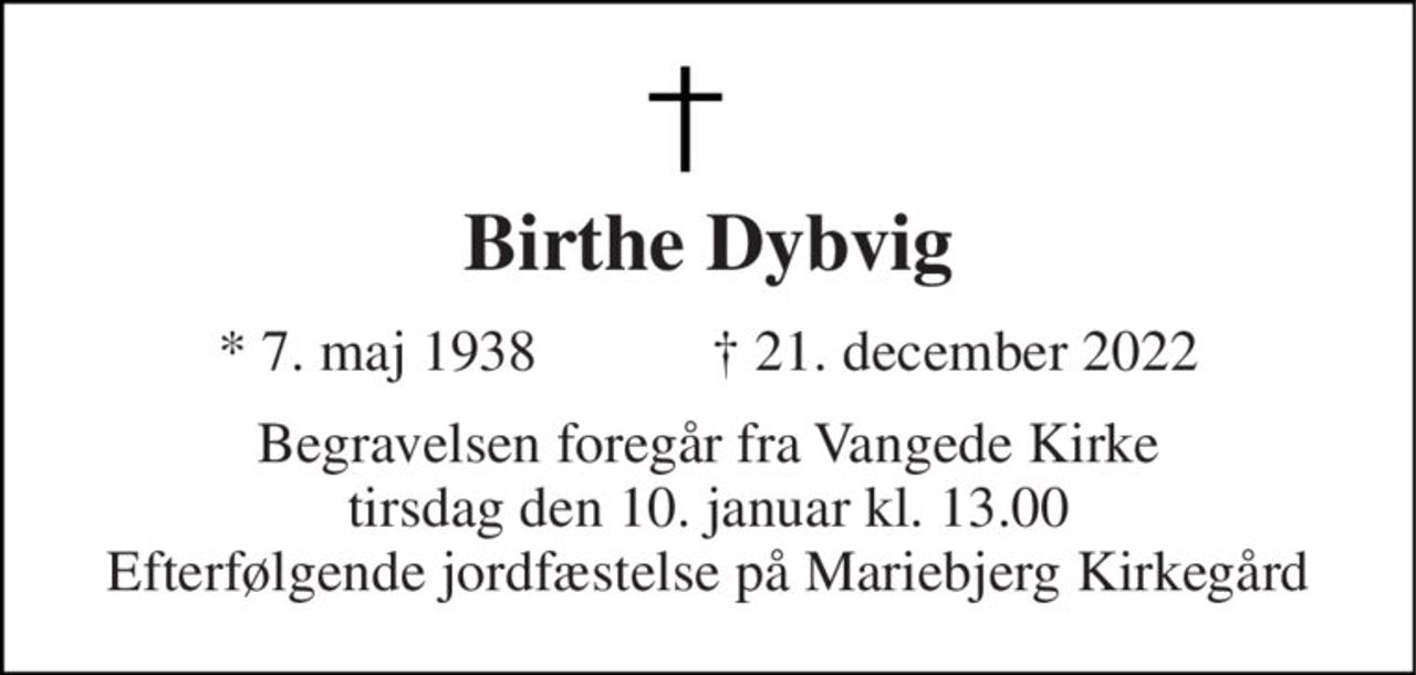 Birthe Dybvig 
*​ 7. maj 1938​            †​ 21. december 2022 
Begravelsen​ foregår fra Vangede Kirke​ tirsdag den 10. januar​ kl. 13.00 Efterfølgende jordfæstelse på Mariebjerg Kirkegård