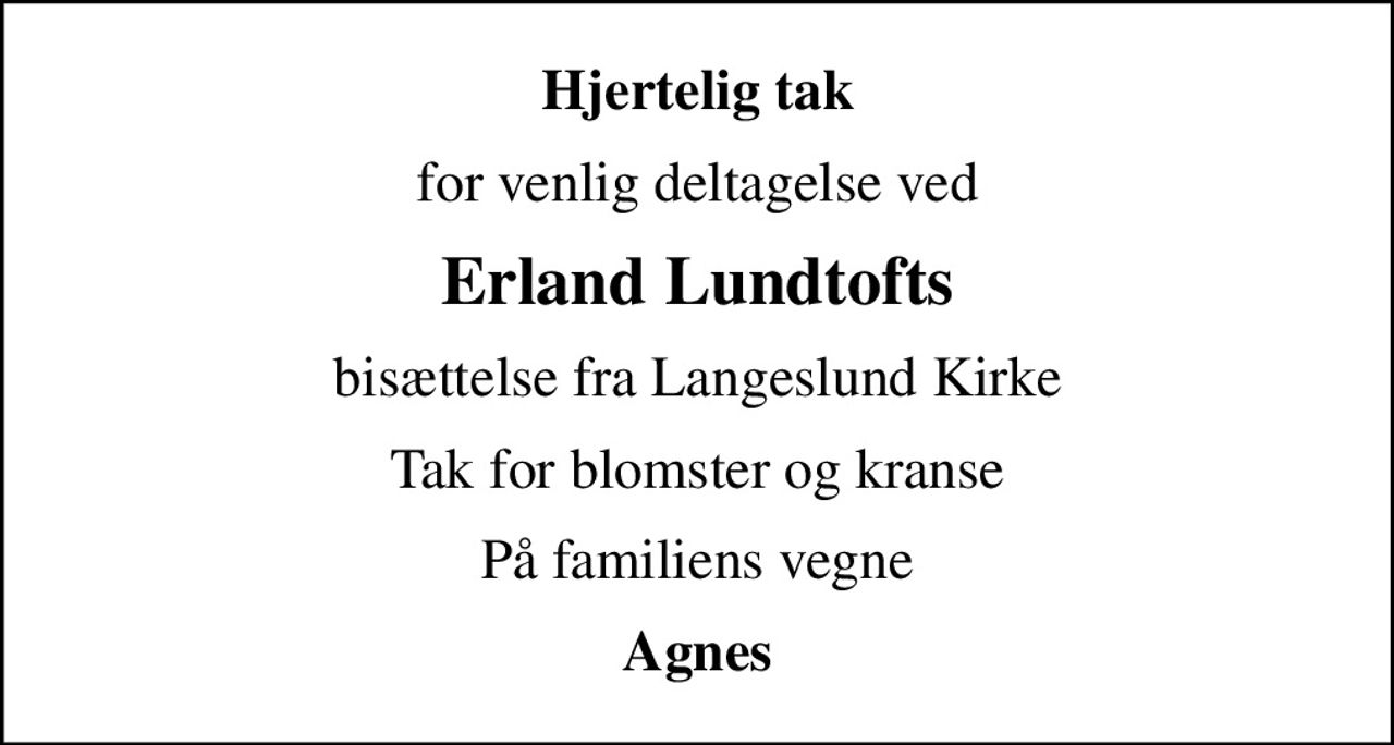 Hjertelig tak
for venlig deltagelse ved
Erland Lundtofts
bisættelse fra Langeslund Kirke
Tak for blomster og kranse
På familiens vegne
Agnes