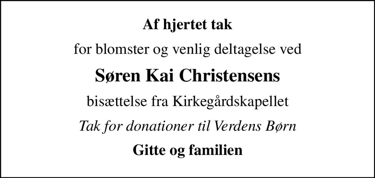 Af hjertet tak
for blomster og venlig deltagelse ved
Søren Kai Christensens
bisættelse fra Kirkegårdskapellet
Tak for donationer til Verdens Børn
Gitte og familien