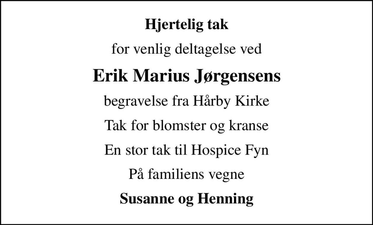 Hjertelig tak
for venlig deltagelse ved
Erik Marius Jørgensens
begravelse fra Hårby Kirke
Tak for blomster og kranse
En stor tak til Hospice Fyn
På familiens vegne
Susanne og Henning
