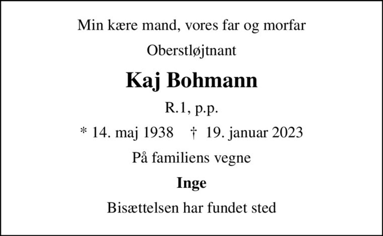 Min kære mand, vores far og morfar
Oberstløjtnant
Kaj Bohmann
R.1, p.p.
* 14. maj 1938    ✝ 19. januar 2023
På familiens vegne
Inge
Bisættelsen har fundet sted