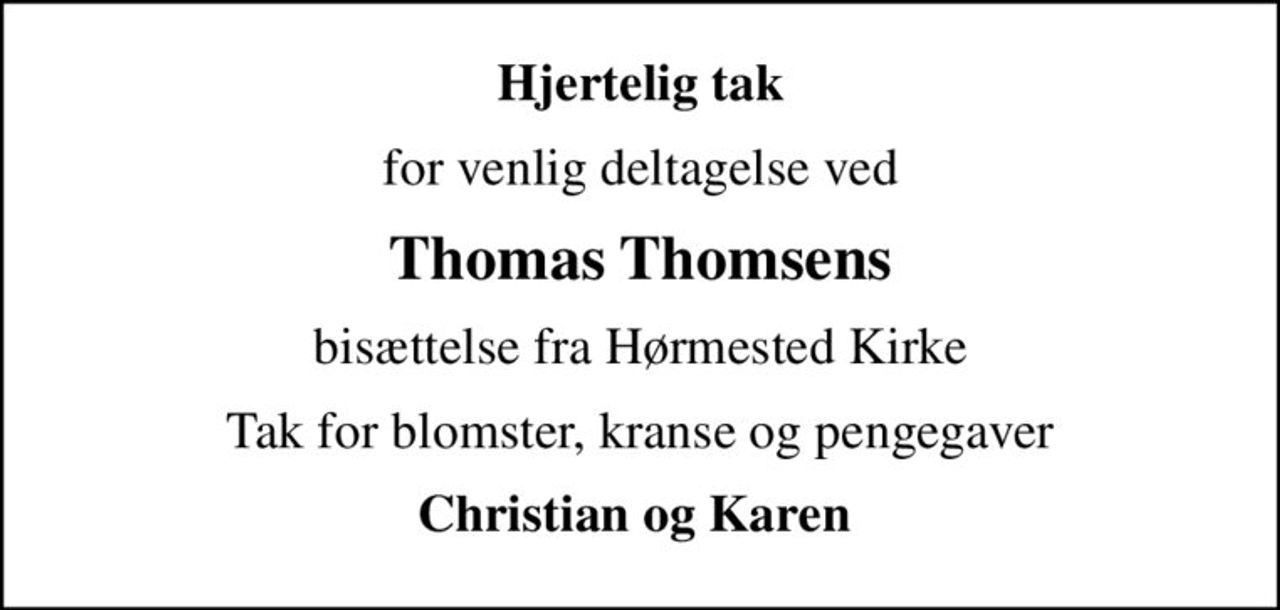 Hjertelig tak
for venlig deltagelse ved
Thomas Thomsens
bisættelse fra Hørmested Kirke
Tak for blomster, kranse og pengegaver
Christian og Karen