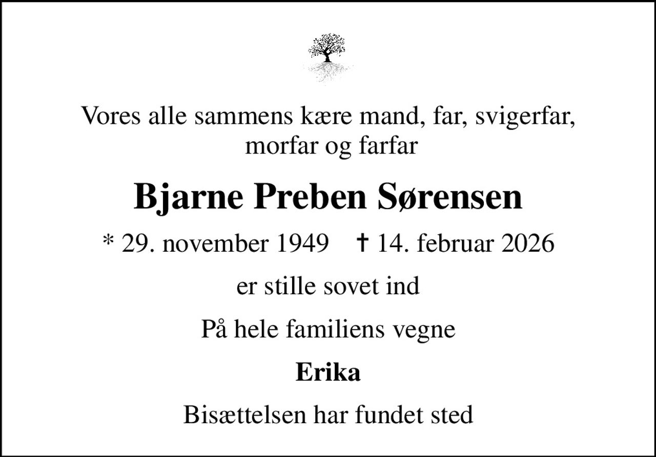 Vores alle sammens kære mand, far, svigerfar,  morfar og farfar
Bjarne Preben Sørensen
* 29. november 1949    ✝ 14. februar 2026
er stille sovet ind
På hele familiens vegne
Erika
Bisættelsen har fundet sted