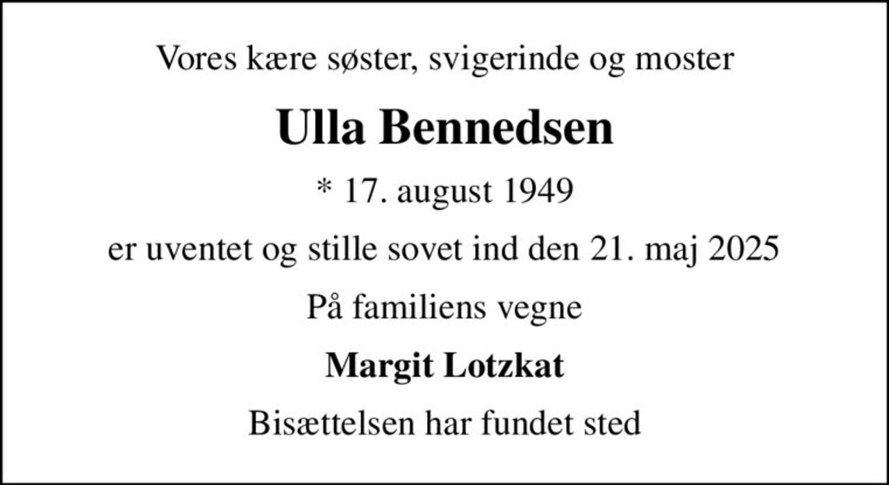 Vores kære søster, svigerinde og moster
Ulla Bennedsen
* 17. august 1949
er uventet og stille sovet ind den 21. maj 2025
På familiens vegne
Margit Lotzkat
Bisættelsen har fundet sted