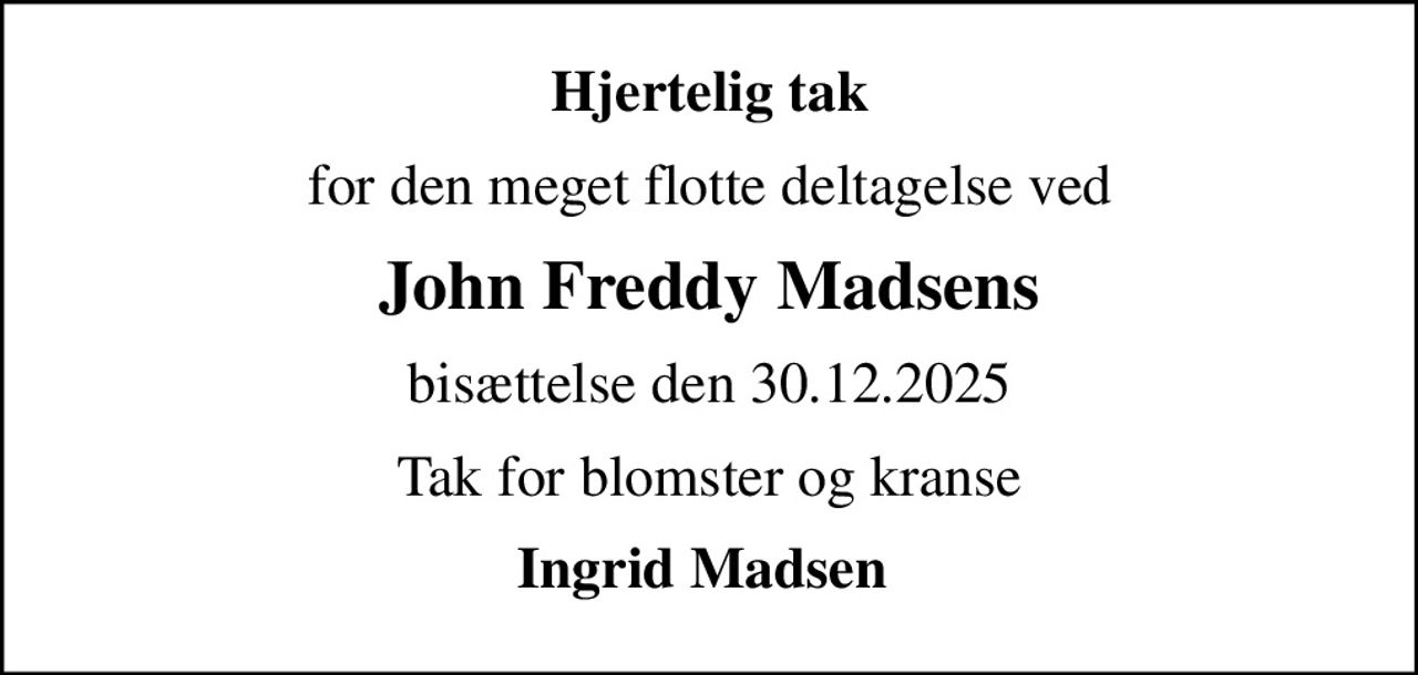 Hjertelig tak
for den meget flotte deltagelse ved
John Freddy Madsens
bisættelse den 30.12.2025
Tak for blomster og kranse
Ingrid Madsen