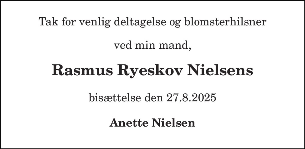 Tak for venlig deltagelse og blomsterhilsner 
ved min mand, 
Rasmus Ryeskov Nielsens 
bisættelse den 27.8.2025 
Anette Nielsen