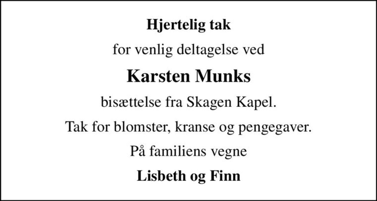 Hjertelig tak
for venlig deltagelse ved
Karsten Munks
bisættelse fra Skagen Kapel.
Tak for blomster, kranse og pengegaver.
På familiens vegne
Lisbeth og Finn