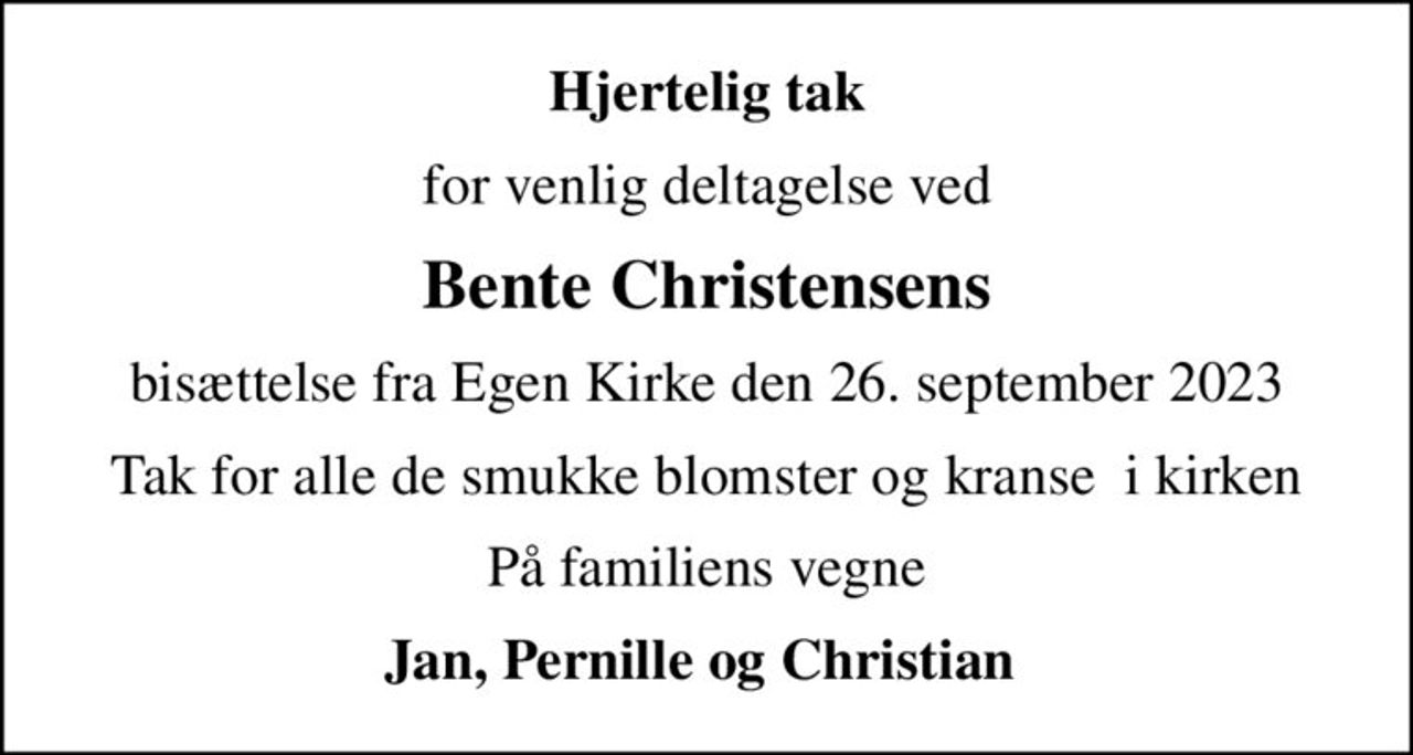 Hjertelig tak
for venlig deltagelse ved
Bente Christensens
bisættelse fra Egen Kirke den 26. september 2023
Tak for alle de smukke blomster og kranse  i kirken
På familiens vegne
Jan, Pernille og Christian