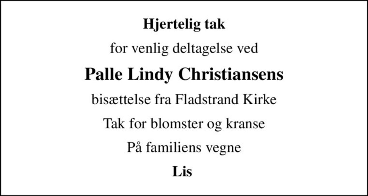 Hjertelig tak
for venlig deltagelse ved
Palle Lindy Christiansens
bisættelse fra Fladstrand Kirke
Tak for blomster og kranse
På familiens vegne
Lis