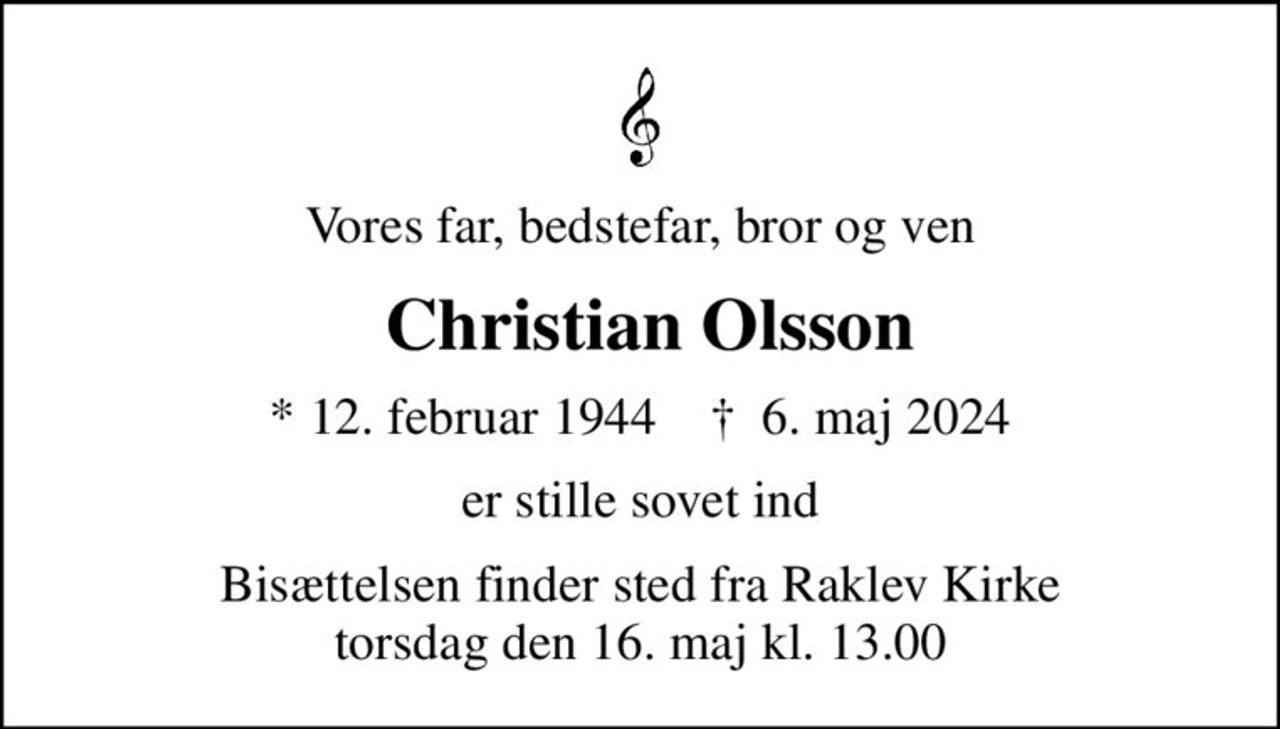 Vores far, bedstefar, bror og ven
 Christian Olsson
* 12. februar 1944    ✝ 6. maj 2024
er stille sovet ind
Bisættelsen finder sted fra Raklev Kirke  torsdag den 16. maj kl. 13.00