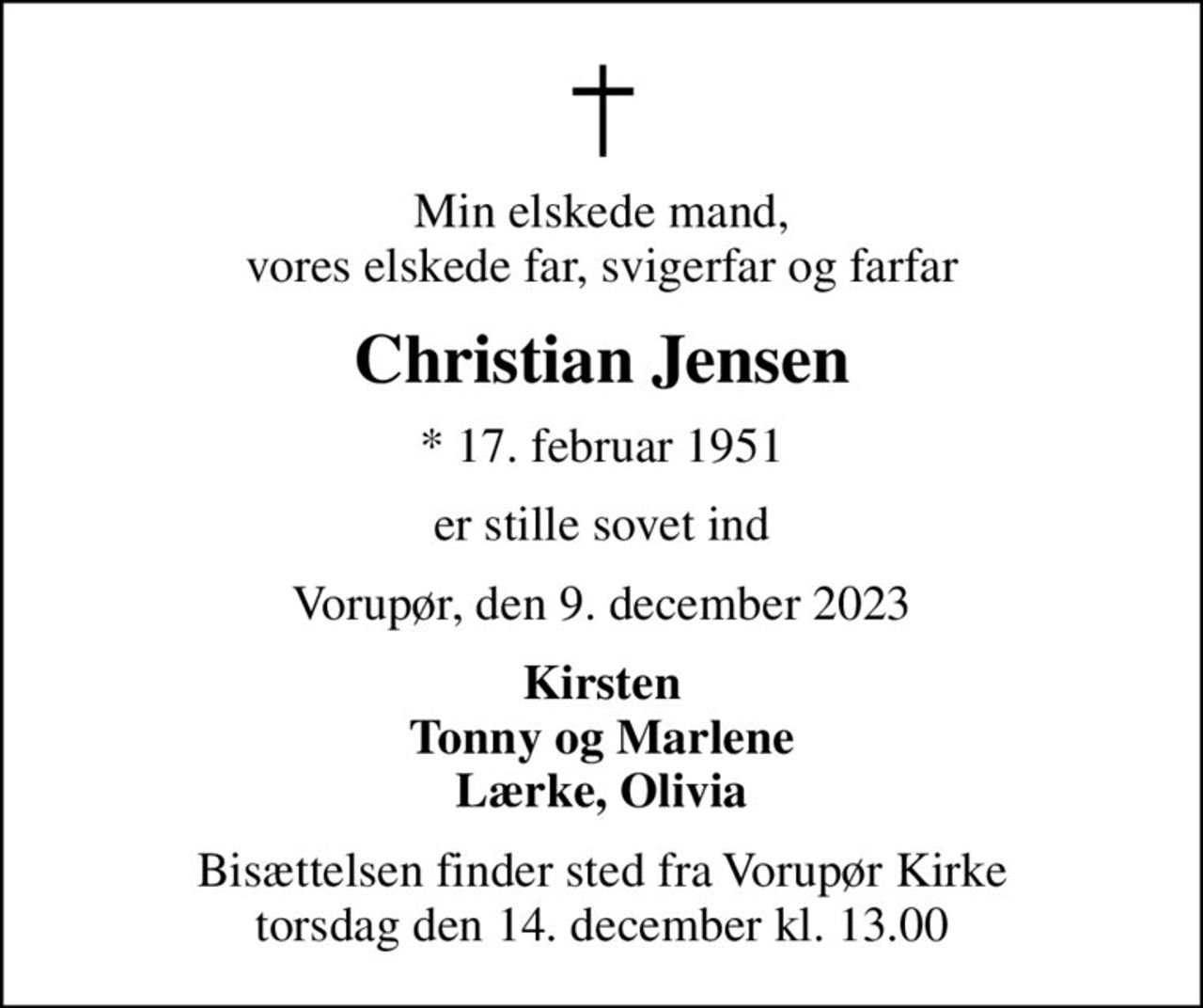 Min elskede mand, vores elskede far, svigerfar og farfar
Christian Jensen
* 17. februar 1951
er stille sovet ind
Vorupør, den 9. december 2023
Kirsten Tonny og Marlene Lærke, Olivia
Bisættelsen finder sted fra Vorupør Kirke  torsdag den 14. december kl. 13.00