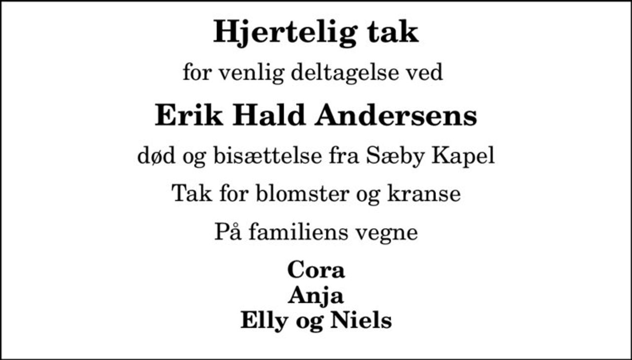 Hjertelig tak
for venlig deltagelse ved 
Erik Hald Andersens
død og bisættelse fra Sæby Kapel
Tak for blomster og kranse
På familiens vegne
Cora Anja Elly og Niels
